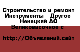 Строительство и ремонт Инструменты - Другое. Ненецкий АО,Великовисочное с.